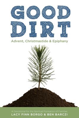 Good Dirt: Advent, Christmastide & Epiphany - Barczi, Ben, and Borgo, Lacy Finn