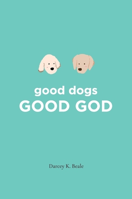 good dogs: Good God: Good God - Beale, Darcey K