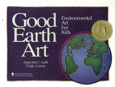 Good Earth Art: Environmental Art for Kids Volume 2 - Kohl, Maryann F, and Gainer, Cindy