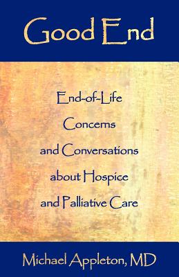 Good End: End-Of-Life Concerns and Conversations about Hospice and Palliative Care - Appleton, Michael