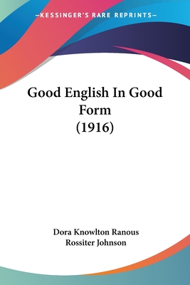 Good English In Good Form (1916) - Ranous, Dora Knowlton, and Johnson, Rossiter (Introduction by)