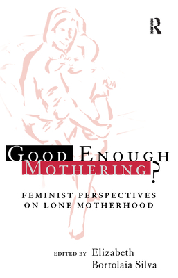 Good Enough Mothering?: Feminist Perspectives on Lone Motherhood - Silva, Elizabeth Bortolaia (Editor)