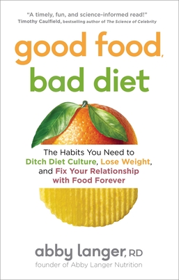 Good Food, Bad Diet: The Habits You Need to Ditch Diet Culture, Lose Weight, and Fix Your Relationship with Food Forever - Langer, Abby, Rd