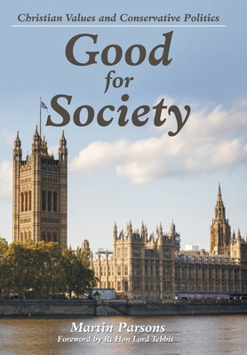 Good for Society: Christian Values and Conservative Politics - Parsons, Martin, and Tebbit, Rt Lord, Hon. (Foreword by)