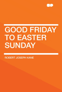 Good Friday to Easter Sunday