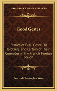 Good Gestes: Stories of Beau Geste, His Brothers, and Certain of Their Comrades in the French Foreign Legion