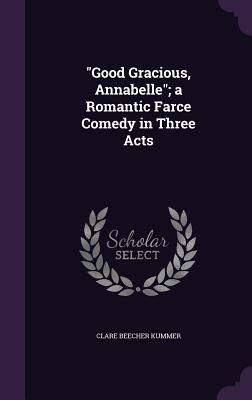 "Good Gracious, Annabelle"; a Romantic Farce Comedy in Three Acts - Kummer, Clare Beecher