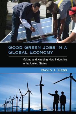 Good Green Jobs in a Global Economy: Making and Keeping New Industries in the United States - Hess, David J, Professor