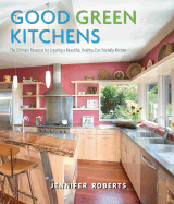 Good Green Kitchens: The Ultimate Resource for Creating a Beautiful, Healthy, Eco-Friendly Kitchen