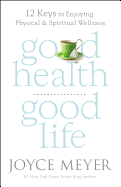 Good Health, Good Life: 12 Keys to Enjoying Physical and Spiritual Wellness