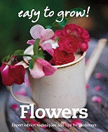Good Housekeeping Easy to Grow! Flowers: Expert advice, techniques and tips for gardeners