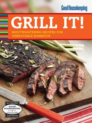 Good Housekeeping Grill It!: Mouthwatering Recipes for Unbeatable Barbecue - Good Housekeeping (Editor)