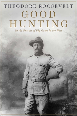Good Hunting: In Pursuit of Big Game in the West - Roosevelt, Theodore