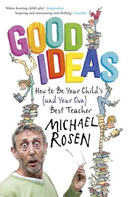 Good Ideas: How to Be Your Child's (and Your Own) Best Teacher - Rosen, Michael