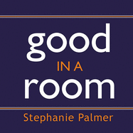 Good in a Room: How to Sell Yourself (and Your Ideas) and Win Over Any Audience