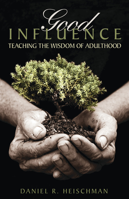 Good Influence: Teaching the Wisdom of Adulthood - Heischman, Daniel R