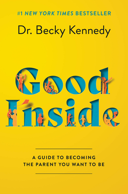 Good Inside: A Guide to Becoming the Parent You Want to Be - Kennedy, Becky, Dr.