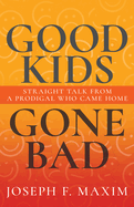 Good Kids Gone Bad: Straight Talk from a Prodigal Who Came Home