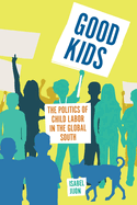 Good Kids: The Politics of Child Labor in the Global South