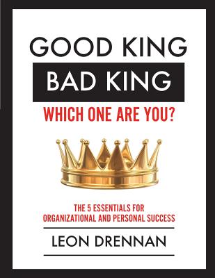 Good King, Bad King-Which One Are You?: The 5 Essentials for Organizational and Personal Growth - Drennan, Leon