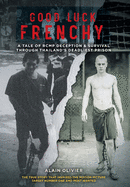 Good Luck Frenchy: A Tale of RCMP Deception & Survival Through Thailand's Deadliest Prison
