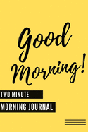 Good Morning (Two Minute Morning Journal): 2 Minute Daily Morning Diary To Be More Productive, Achieve Goals And Feel Gratitude-Simple Practice For Busy People