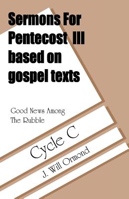 Good News Among the Rubble: Sermons for Pentecost III Based on Gospel Texts: Cycle C - Ormond, J Will