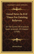 Good News in Evil Times for Fainting Believers: Or the Summ of a Lecture Upon Jeremiah 45 Chapter (1708)