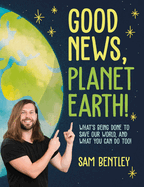 Good News, Planet Earth: What's Being Done to Save Our World, and What You Can Do Too!