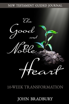 Good & Noble Heart: 10-Week Transformation - Bradbury, John