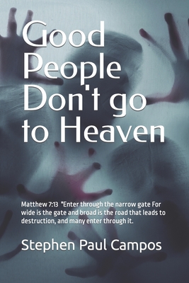 Good people DON'T go to Heaven: Matthew 7:13 New International Version "Enter through the narrow gate. - Campos, Stephen Paul