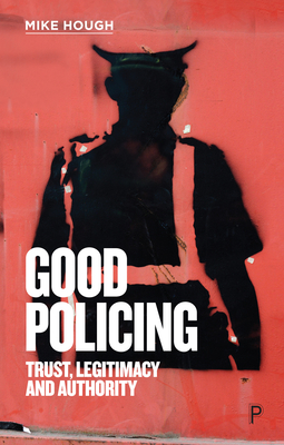 Good Policing: Trust, Legitimacy and Authority - Hough, Mike