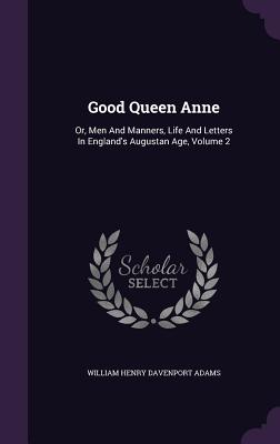 Good Queen Anne: Or, Men And Manners, Life And Letters In England's Augustan Age, Volume 2 - William Henry Davenport Adams (Creator)