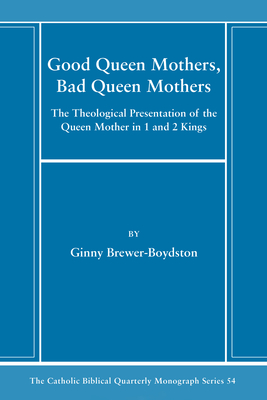 Good Queen Mothers, Bad Queen Mothers: The Theological Presentation of the Queen Mother in 1 and 2 Kings - Brewer-Boydston, Ginny