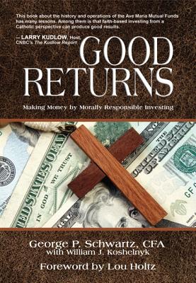 Good Returns: Making Money by Morally Responsible Investing - Schwartz, George P, and Koshelnyk, William J, and Holtz, Lou (Foreword by)