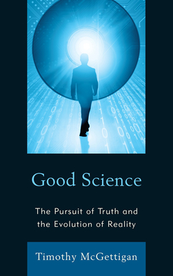 Good Science: The Pursuit of Truth and the Evolution of Reality - McGettigan, Timothy