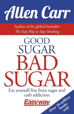 Good Sugar Bad Sugar: Eat Yourself Free from Sugar and Carb Addiction - Carr, Allen, and Dicey, John
