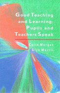 Good Teaching and Learning: Pupils and Teachers Speak - Morgan, Colin, and Morris, Glyn