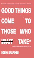Good Things Come To Those Who Take: Taking hold of all that God has for your life.