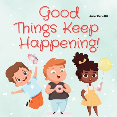Good Things Keep Happening!: A Christian Children's Book About Recognizing God's Blessings - Hill, Amber M