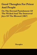 Good Thoughts For Priest And People: On The Eternal Punishment Of The Wicked And The Immortal Joys Of The Blessed (1867)