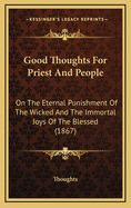 Good Thoughts for Priest and People: On the Eternal Punishment of the Wicked and the Immortal Joys of the Blessed (1867)