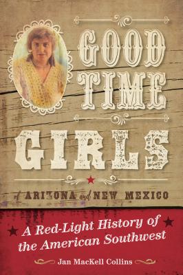 Good Time Girls of Arizona and New Mexico: A Red-Light History of the American Southwest - Collins, Jan Mackell