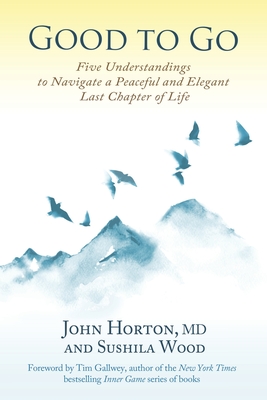 Good to Go: Five Understandings to Navigate a Peaceful and Elegant Last Chapter of Life - Wood, Sushila, and Horton, John A, MD