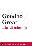 Good to Great in 30 Minutes - The Expert Guide to Jim Collins's Critically Acclaimed Book (the 30 Minute Expert Series) - The 30 Minute Expert Series