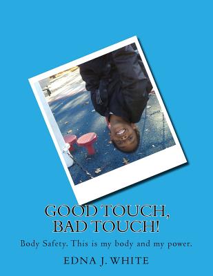 Good Touch, Bad Touch!: A boy's story about talking about personal body safety with his family. - White, Edna J