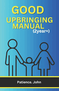 Good Upbringing Manual (2years+): The comprehensive guides to raising well-behaved, responsible, respectful, self-driven, and successful kids for the next generation