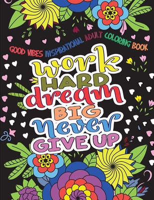 Good Vibes Inspirational Adult Coloring Book: Work Hard, Dream Big, Never Give Up - Motivational Sayings and Positive Affirmations - Coloring, Hue