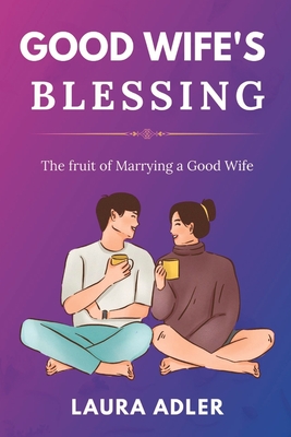 Good Wife's Blessing: The Fruit of Marrying a Good Wife - Adler, Laura