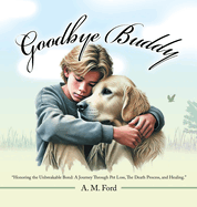 Goodbye Buddy: "Honoring the Unbreakable Bond: A Journey Through Pet Loss, The Death Process, and Healing."